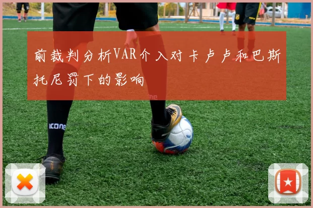前裁判分析VAR介入对卡卢卢和巴斯托尼罚下的影响