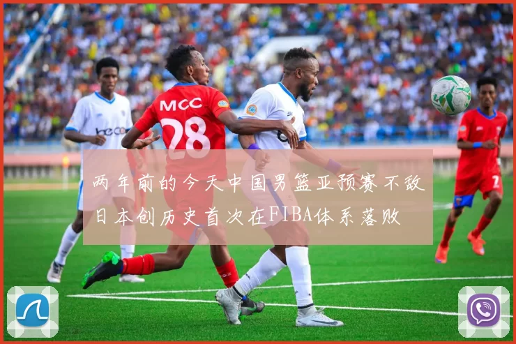 两年前的今天中国男篮亚预赛不敌日本创历史首次在FIBA体系落败