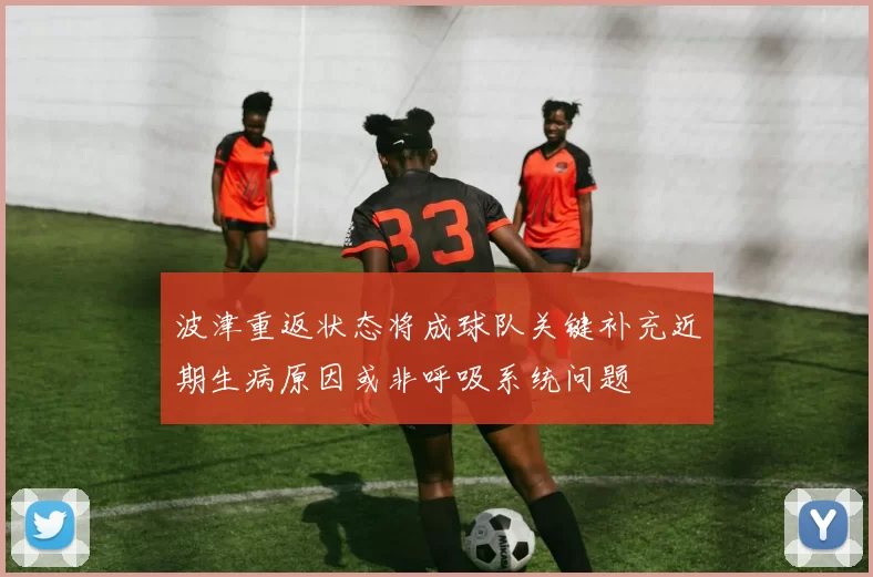 波津重返状态将成球队关键补充近期生病原因或非呼吸系统问题
