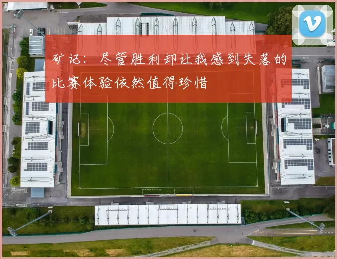 矿记：尽管胜利却让我感到失落的比赛体验依然值得珍惜