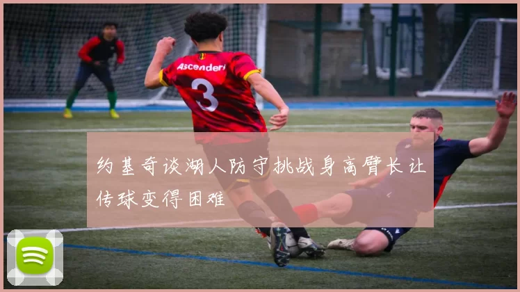 约基奇谈湖人防守挑战身高臂长让传球变得困难