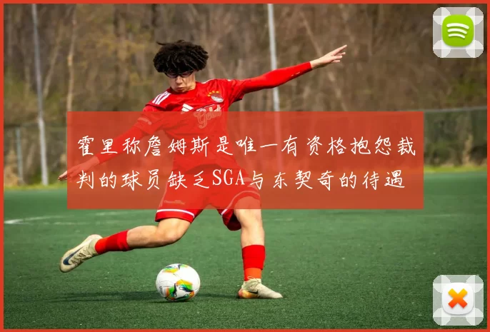 霍里称詹姆斯是唯一有资格抱怨裁判的球员缺乏SGA与东契奇的待遇