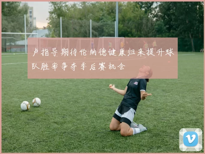 卢指导期待伦纳德健康归来提升球队胜率争夺季后赛机会