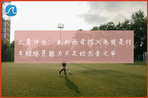北青评论：米利西奇招入老将是对年轻球员能力不足的无奈之举