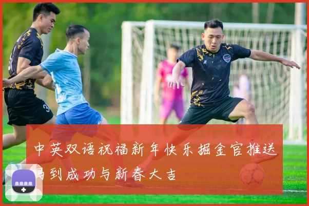 中英双语祝福新年快乐掘金官推送马到成功与新春大吉