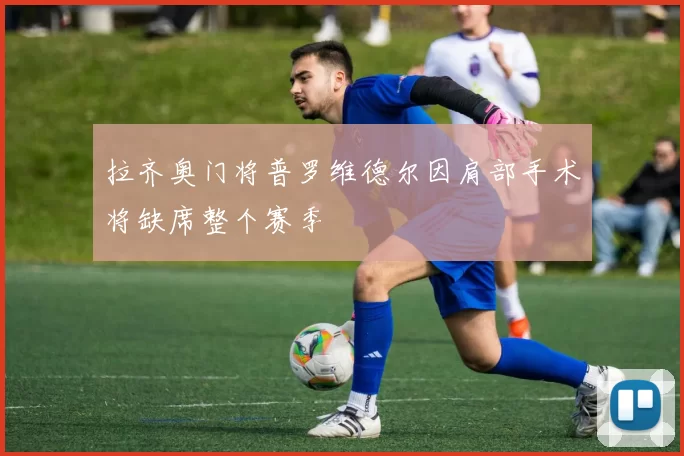 拉齐奥门将普罗维德尔因肩部手术将缺席整个赛季