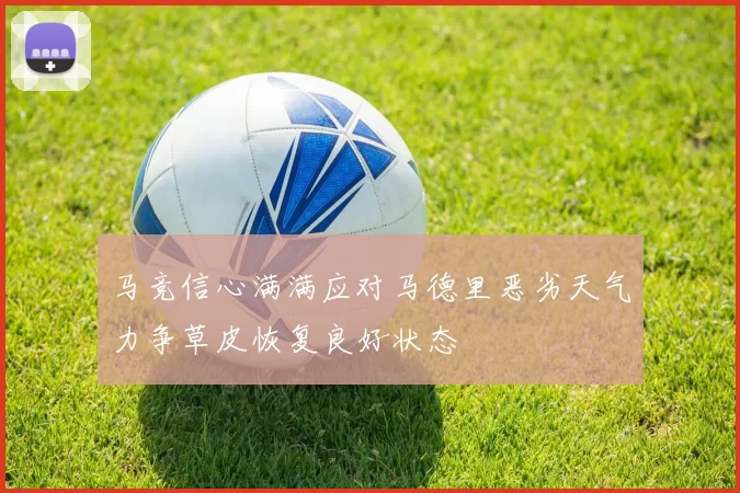 马竞信心满满应对马德里恶劣天气力争草皮恢复良好状态