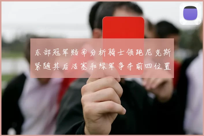 东部冠军赔率分析骑士领跑尼克斯紧随其后活塞和绿军争夺前四位置