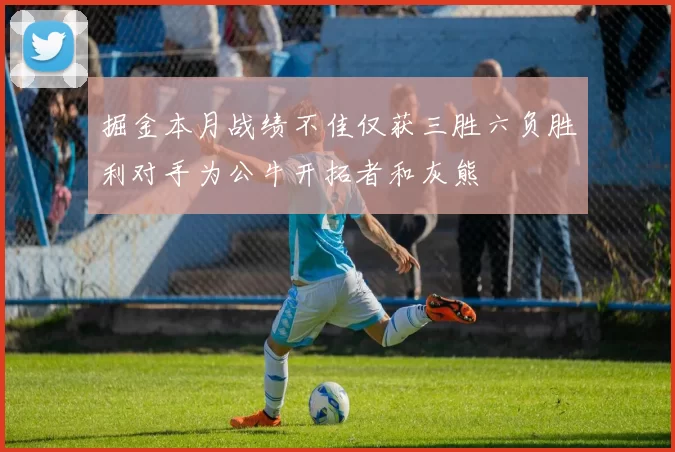 掘金本月战绩不佳仅获三胜六负胜利对手为公牛开拓者和灰熊