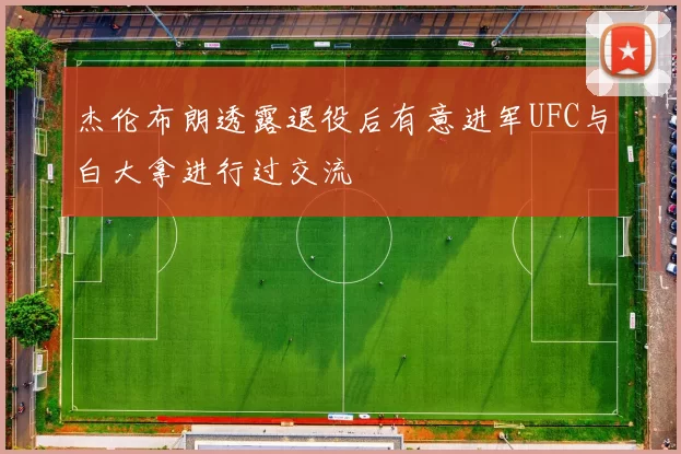 杰伦布朗透露退役后有意进军UFC与白大拿进行过交流