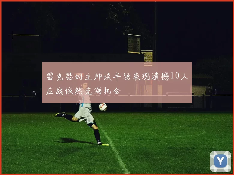 雷克瑟姆主帅谈半场表现遗憾10人应战依然充满机会