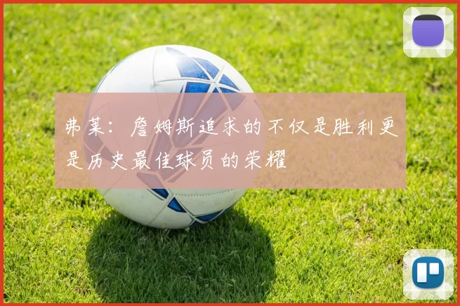 弗莱：詹姆斯追求的不仅是胜利更是历史最佳球员的荣耀